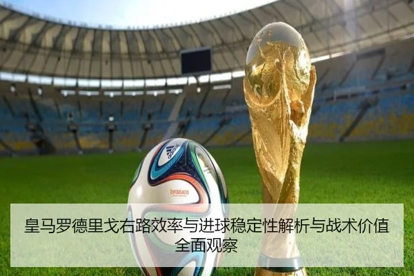 皇马罗德里戈右路效率与进球稳定性解析与战术价值全面观察