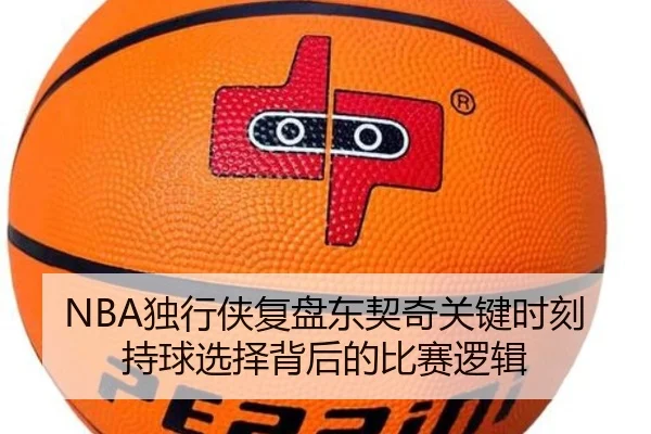 NBA独行侠复盘东契奇关键时刻持球选择背后的比赛逻辑