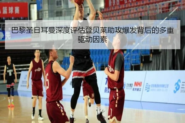 巴黎圣日耳曼深度评估登贝莱助攻爆发背后的多重驱动因素