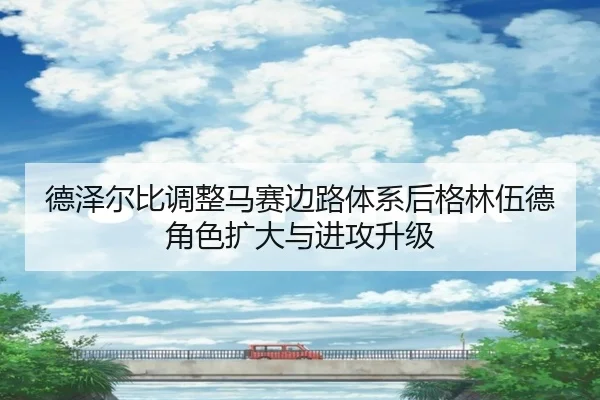 德泽尔比调整马赛边路体系后格林伍德角色扩大与进攻升级